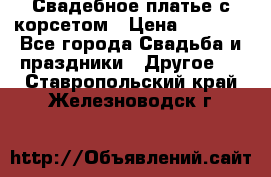 Свадебное платье с корсетом › Цена ­ 5 000 - Все города Свадьба и праздники » Другое   . Ставропольский край,Железноводск г.